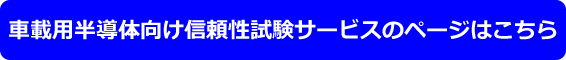車載用半導体向け信頼性試験サービスのページはこちら